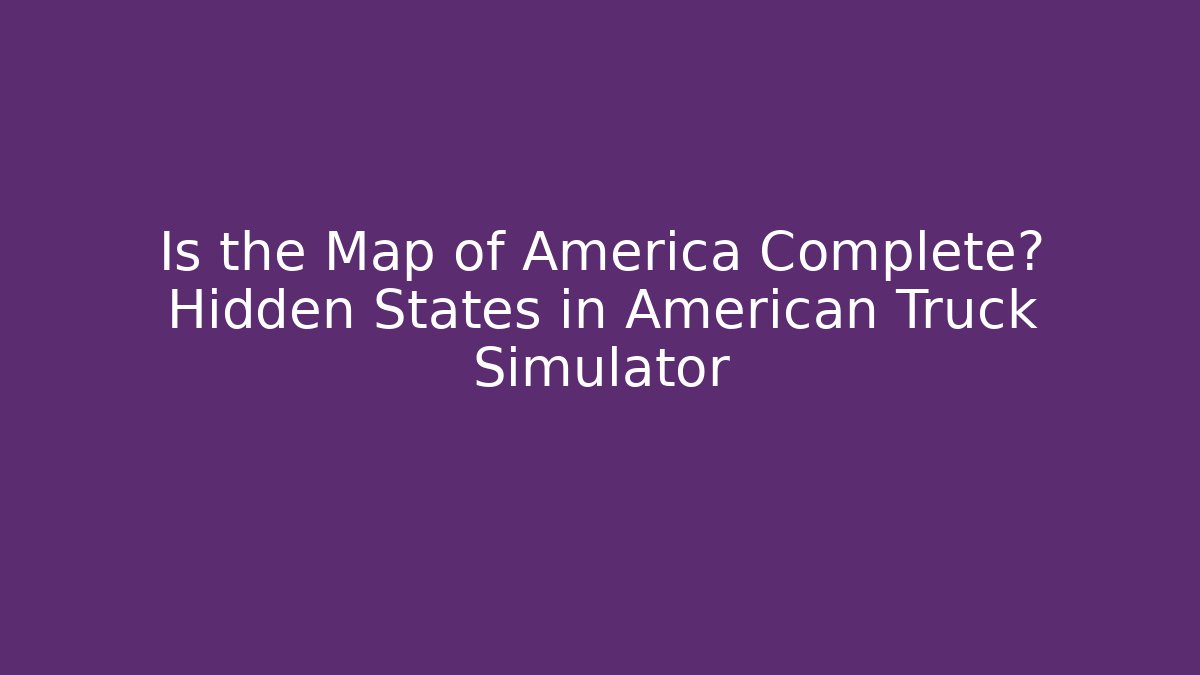 Is the Map of America Complete? Hidden States in American Truck Simulator