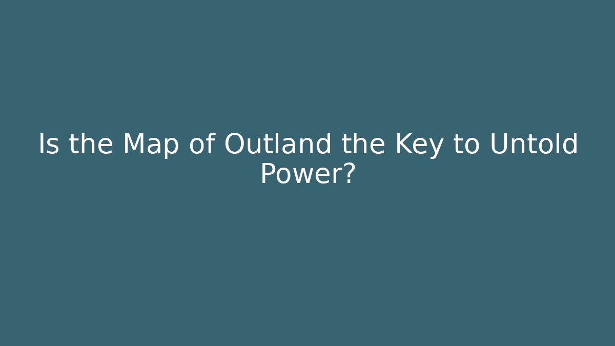 Is the Map of Outland the Key to Untold Power?
