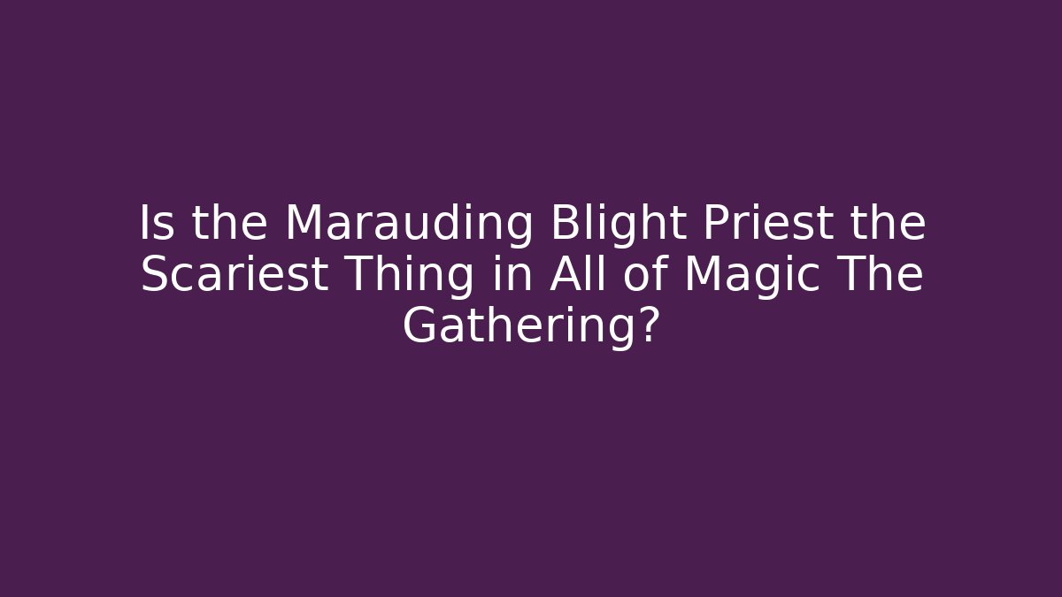 Is the Marauding Blight Priest the Scariest Thing in All of Magic The Gathering?
