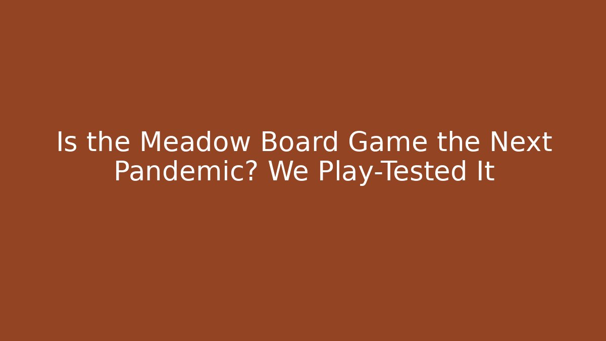 Is the Meadow Board Game the Next Pandemic? We Play-Tested It