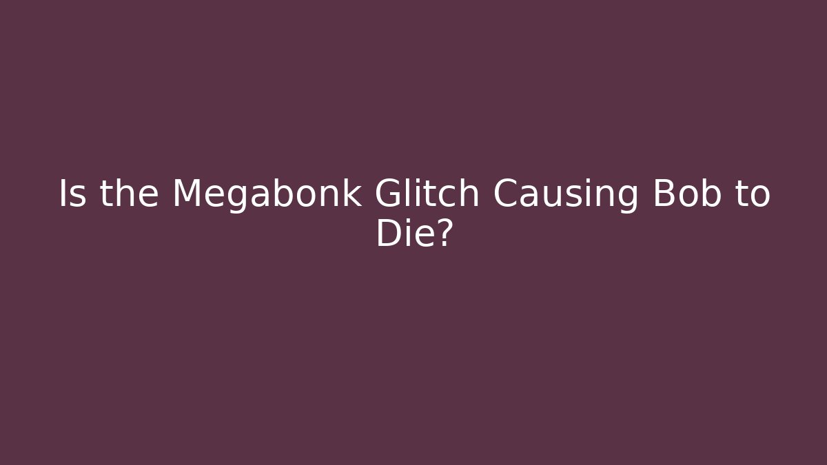 Is the Megabonk Glitch Causing Bob to Die?