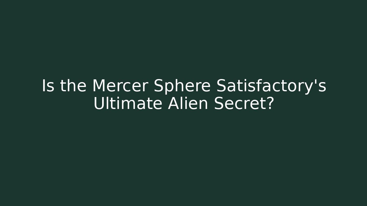 Is the Mercer Sphere Satisfactory's Ultimate Alien Secret? - Felix Cat Insurance