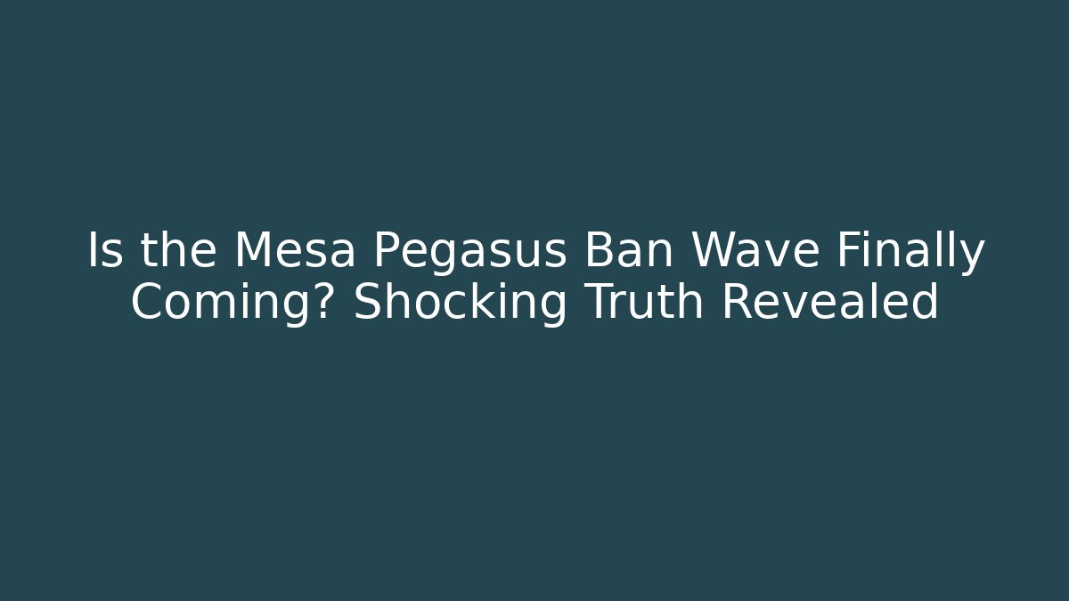 Is the Mesa Pegasus Ban Wave Finally Coming? Shocking Truth Revealed