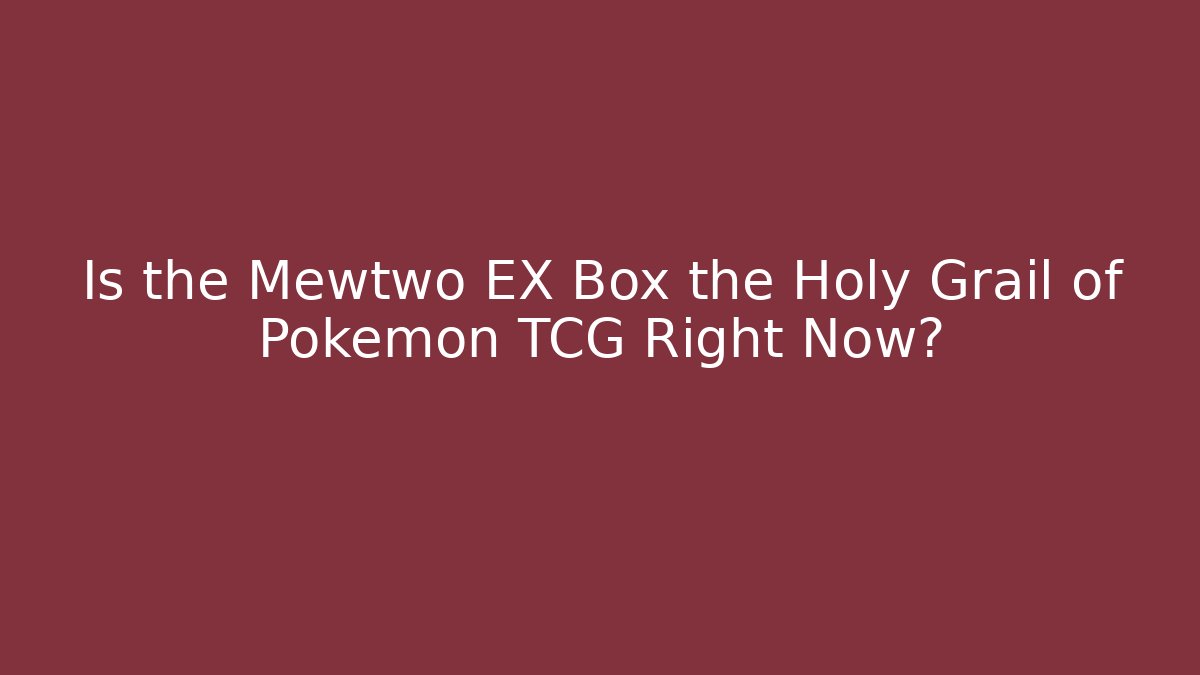 Is the Mewtwo EX Box the Holy Grail of Pokémon TCG Right Now?