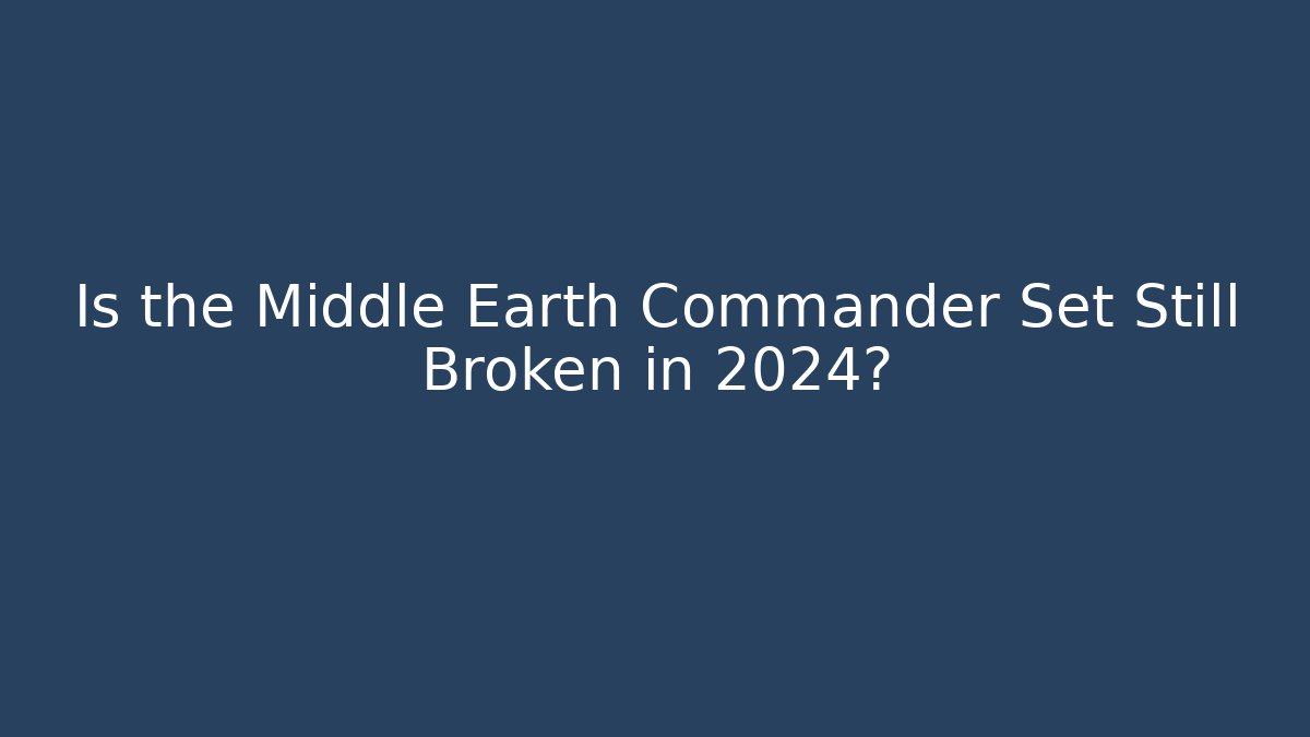 Is the Middle Earth Commander Set Still Broken in 2024?