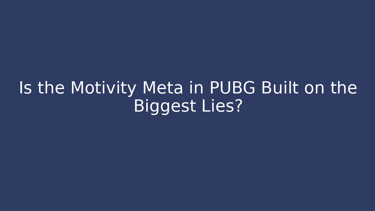 Is the Motivity Meta in PUBG Built on the Biggest Lies?