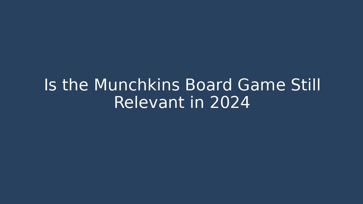 Is the Munchkins Board Game Still Relevant in 2024