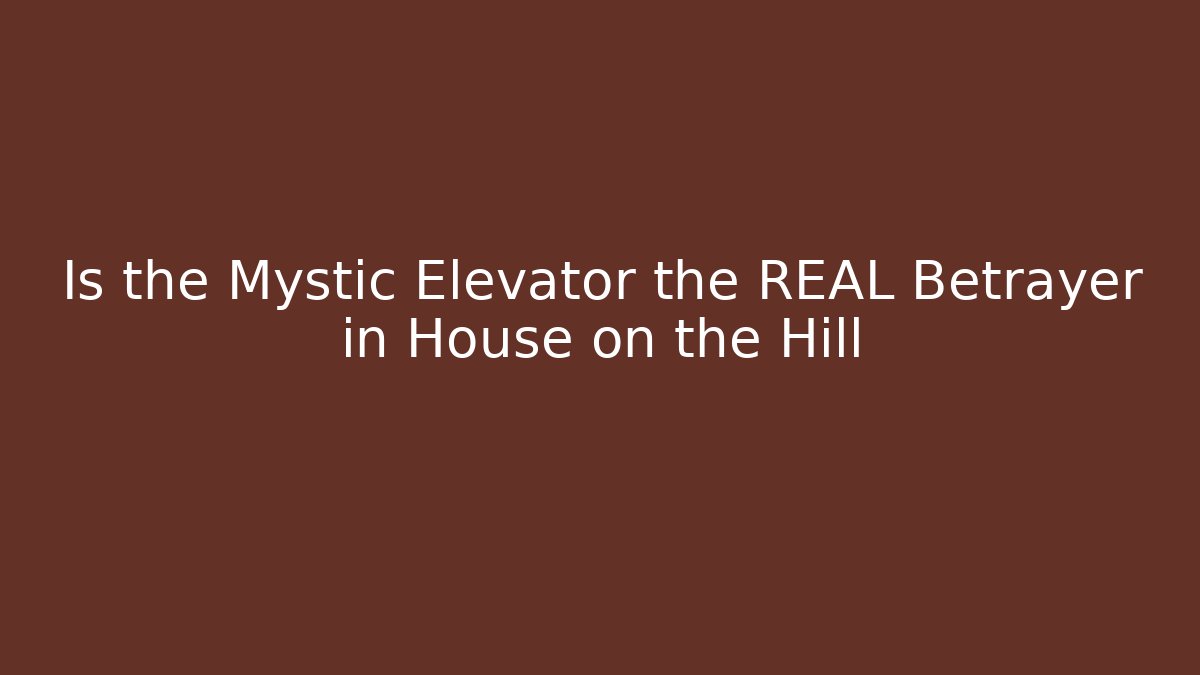 Is the Mystic Elevator the REAL Betrayer in House on the Hill
