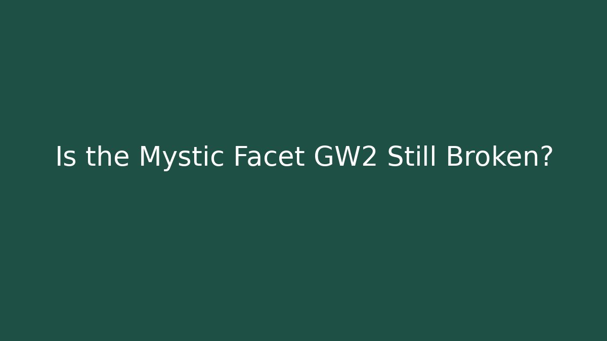 Is the Mystic Facet GW2 Still Broken?