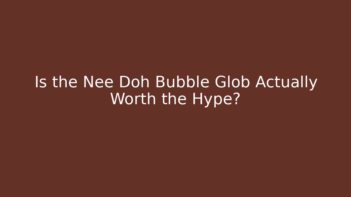 Is the Nee Doh Bubble Glob Actually Worth the Hype? - Felix Cat Insurance