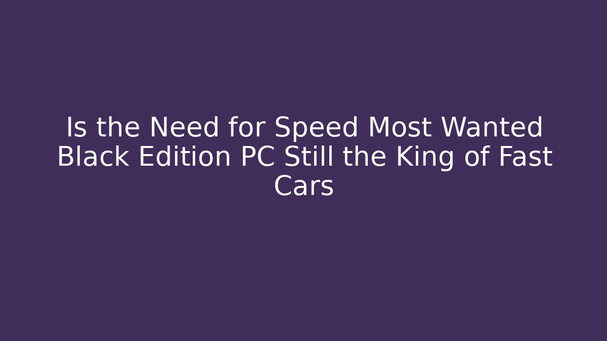 Is the Need for Speed Most Wanted Black Edition PC Still the King of Fast Cars