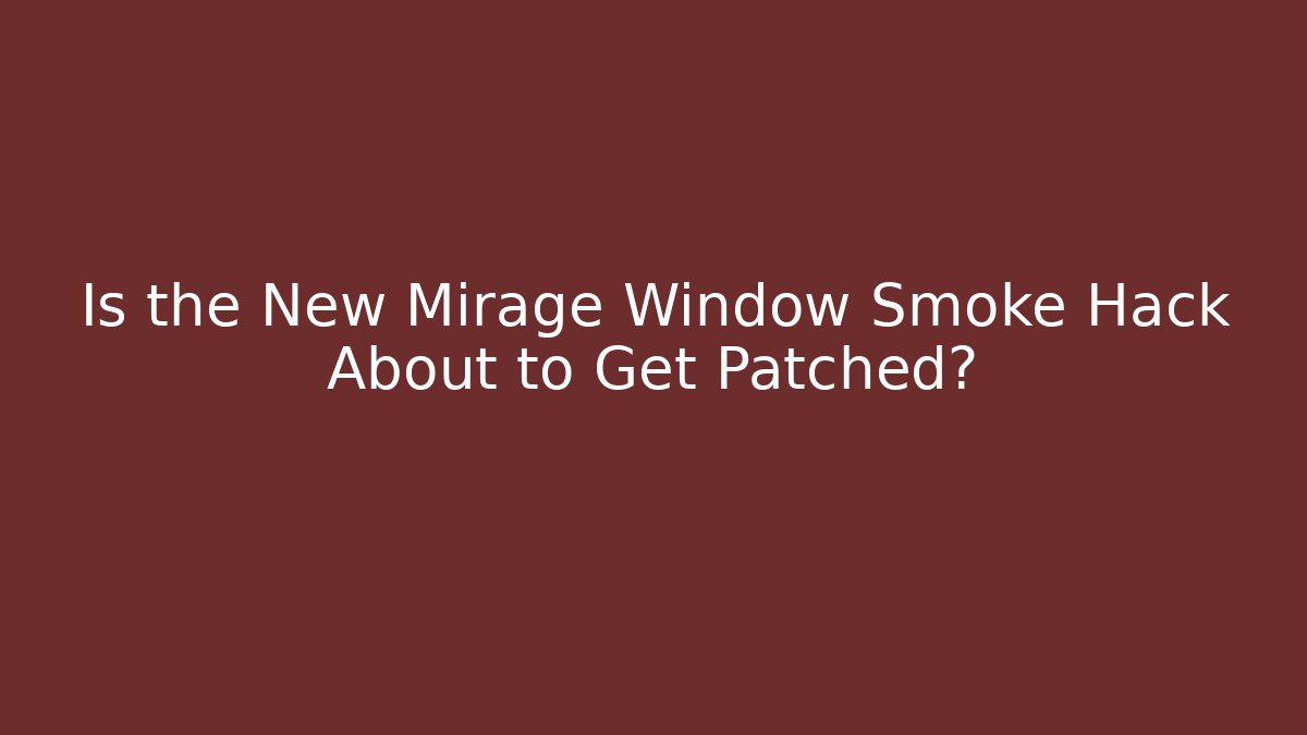 Is the New Mirage Window Smoke Hack About to Get Patched?
