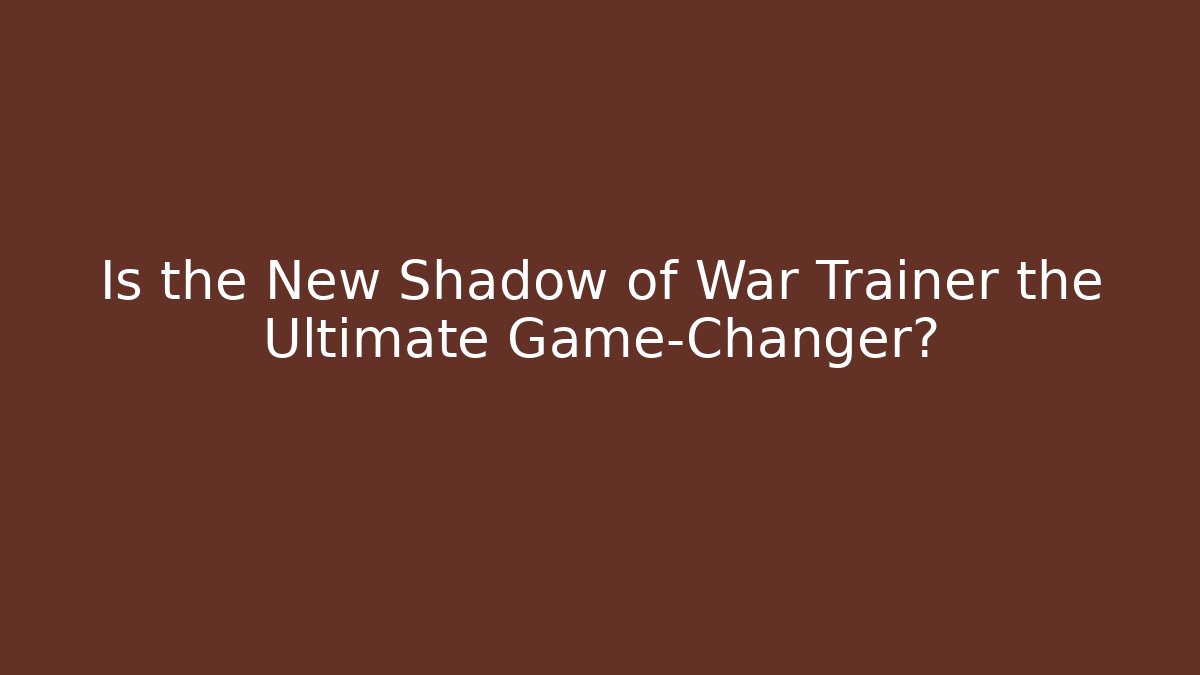 Is the New Shadow of War Trainer the Ultimate Game-Changer?