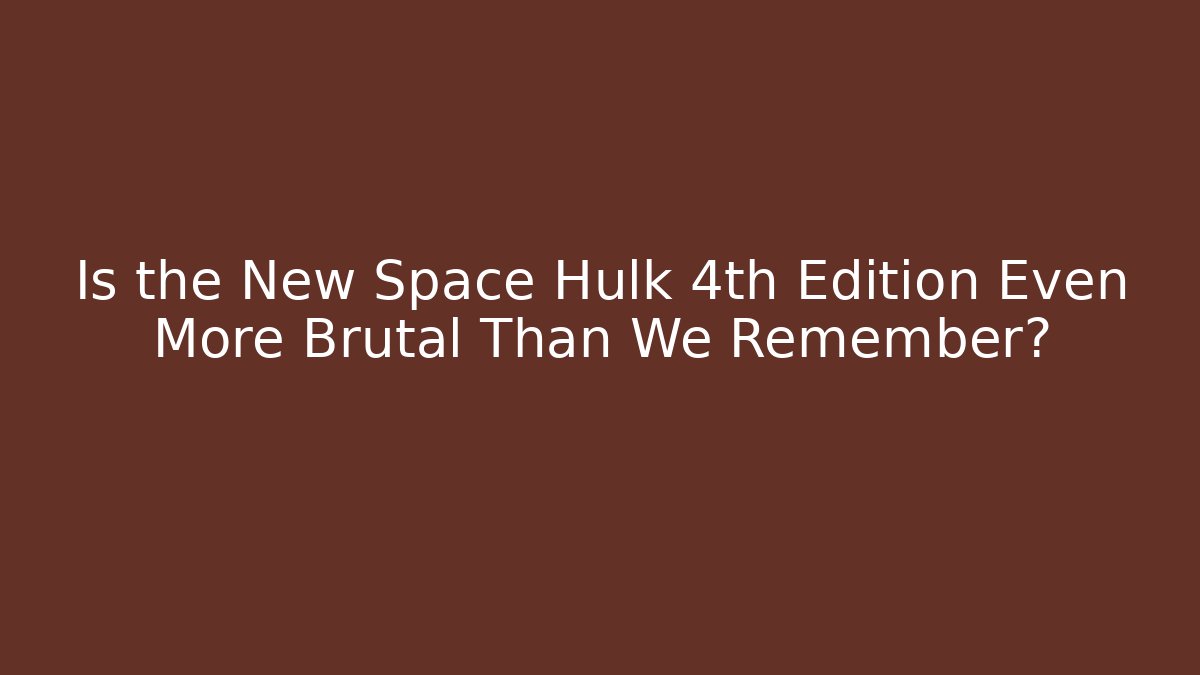 Is the New Space Hulk 4th Edition Even More Brutal Than We Remember?