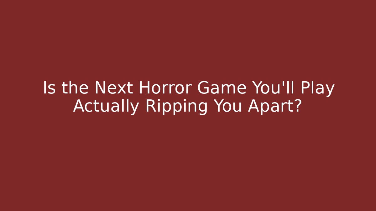 Is the Next Horror Game You'll Play Actually Ripping You Apart?