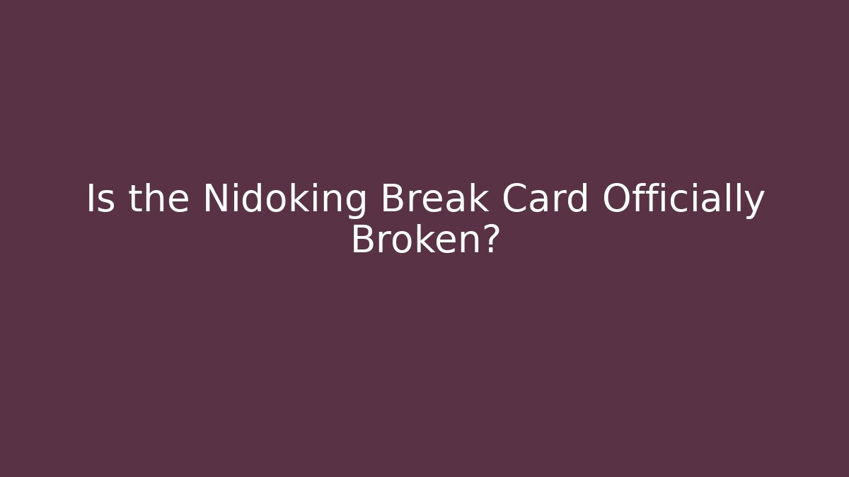 Is the Nidoking Break Card Officially Broken?