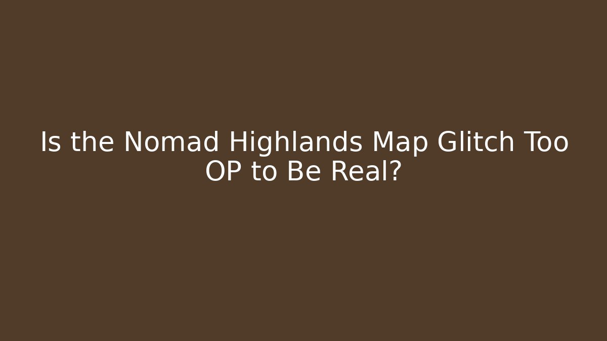 Is the Nomad Highlands Map Glitch Too OP to Be Real?