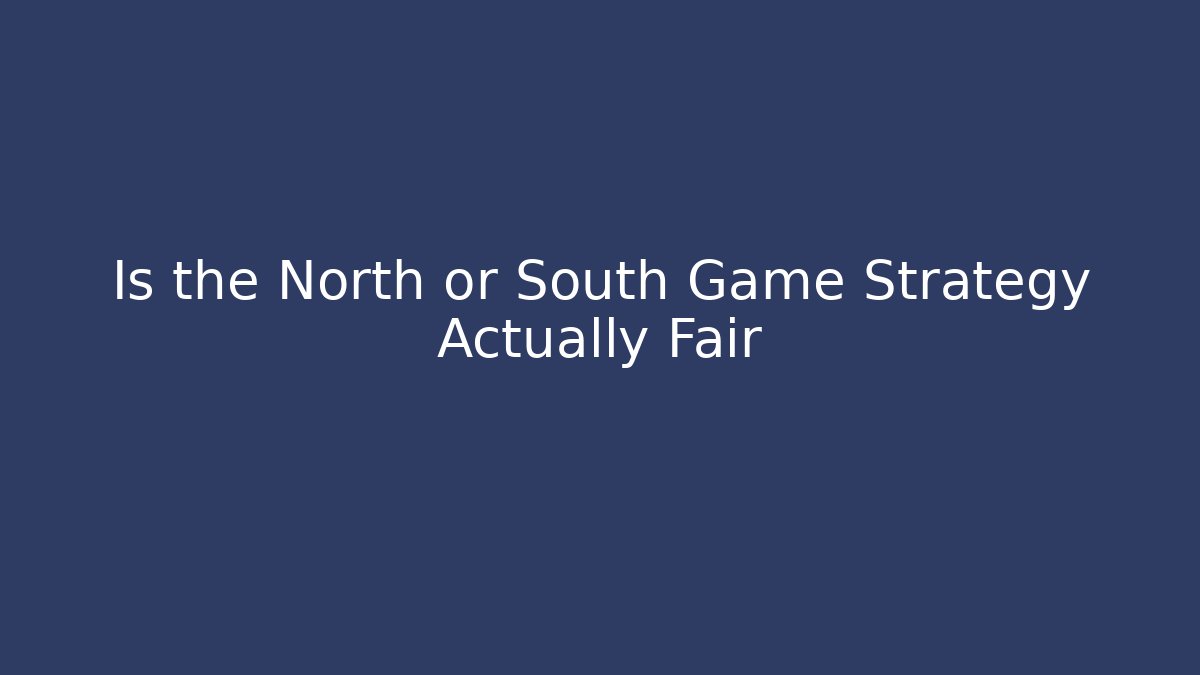 Is the North or South Game Strategy Actually Fair