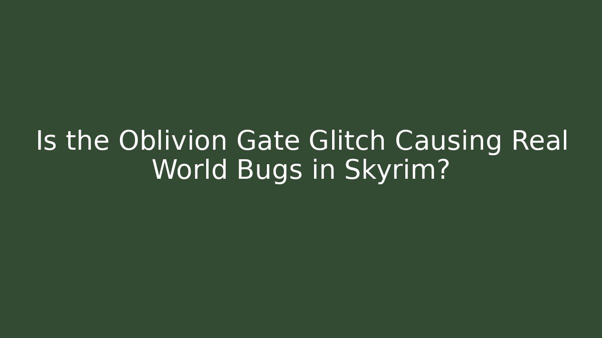 Is the Oblivion Gate Glitch Causing Real World Bugs in Skyrim?