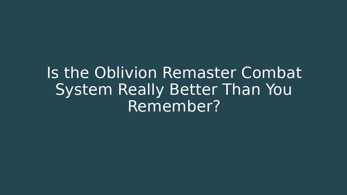 Is the Oblivion Remaster Combat System Really Better Than You Remember?