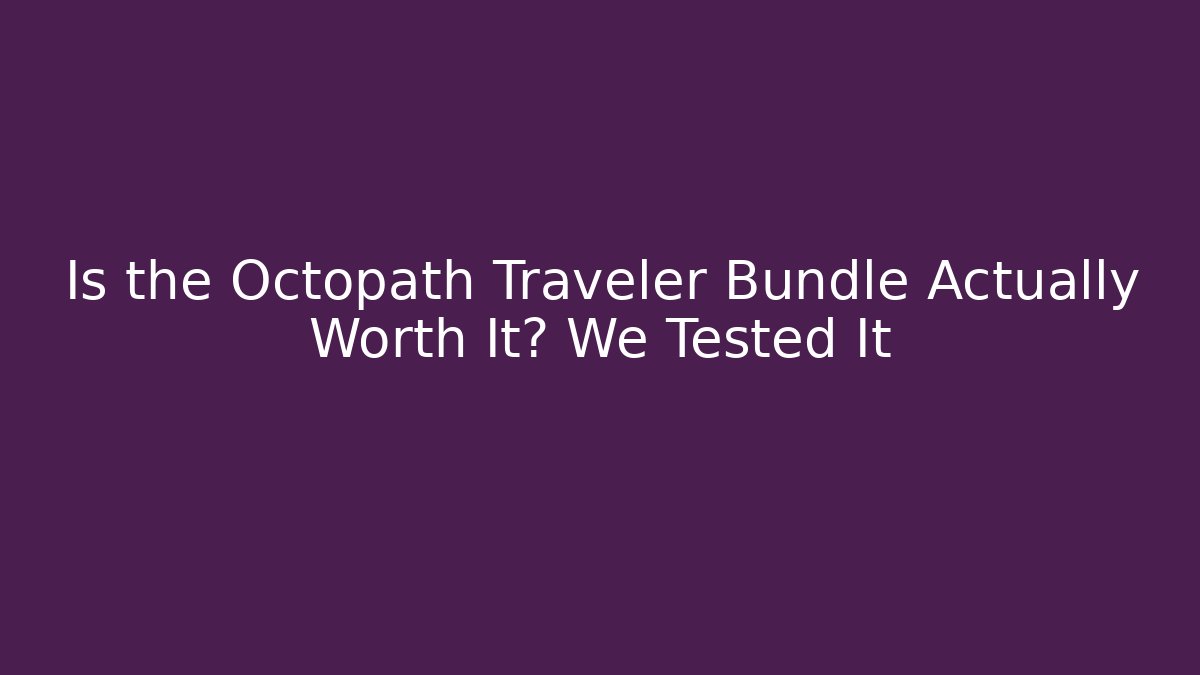 Is the Octopath Traveler Bundle Actually Worth It? We Tested It