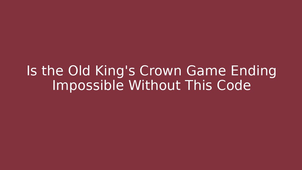 Is the Old King's Crown Game Ending Impossible Without This Code