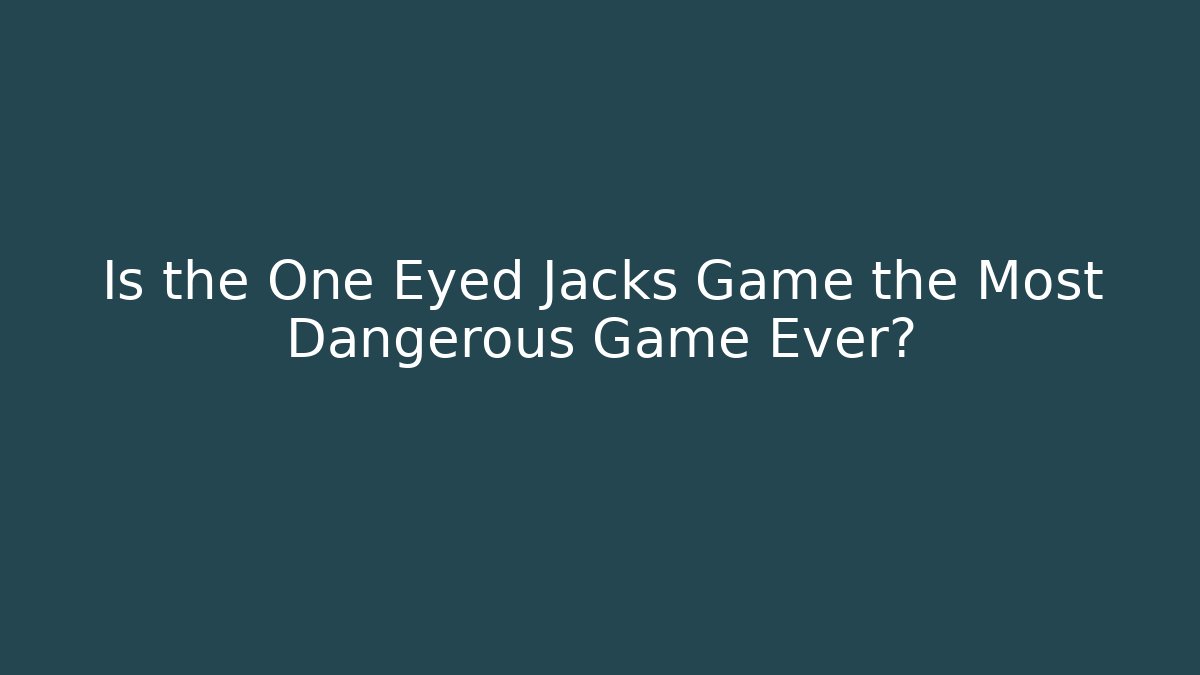 Is the One Eyed Jacks Game the Most Dangerous Game Ever?