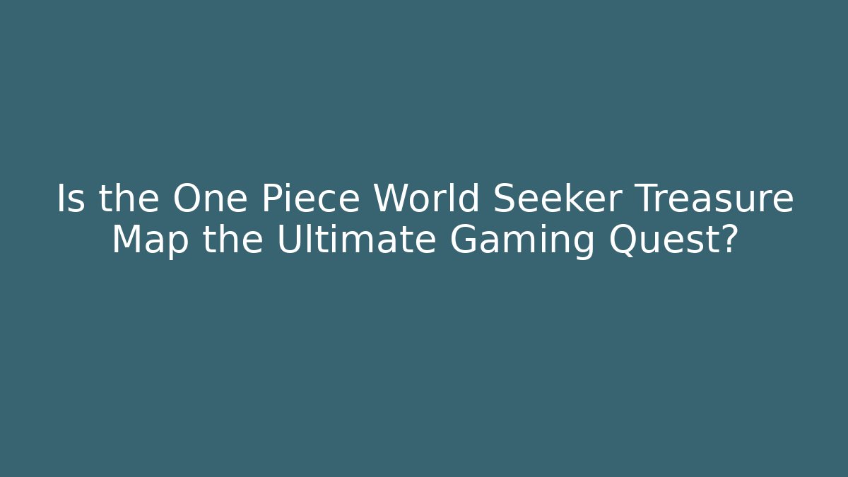 Is the One Piece World Seeker Treasure Map the Ultimate Gaming Quest?