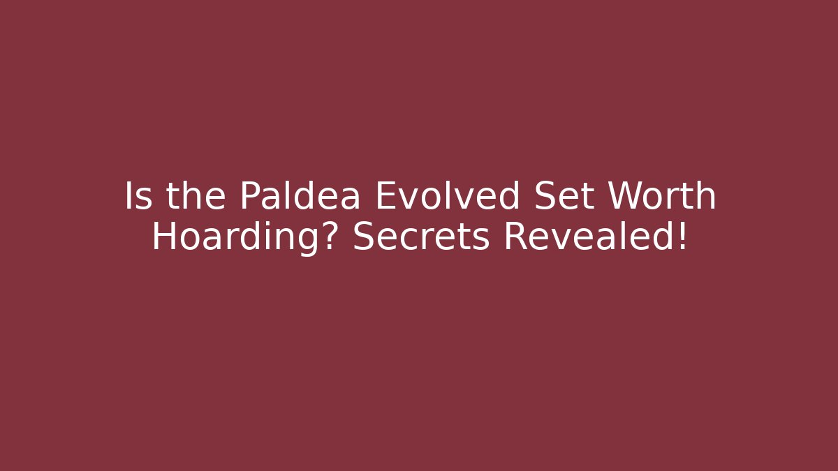 Is the Paldea Evolved Set Worth Hoarding? Secrets Revealed!