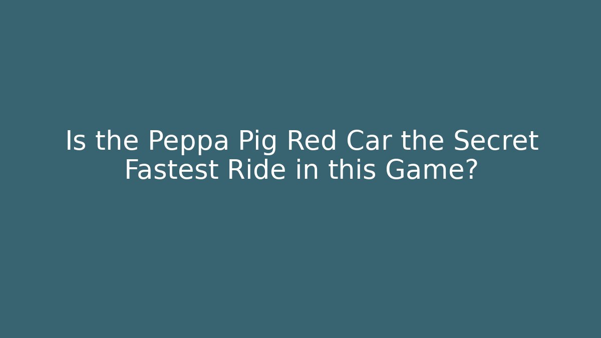 Is the Peppa Pig Red Car the Secret Fastest Ride in this Game?