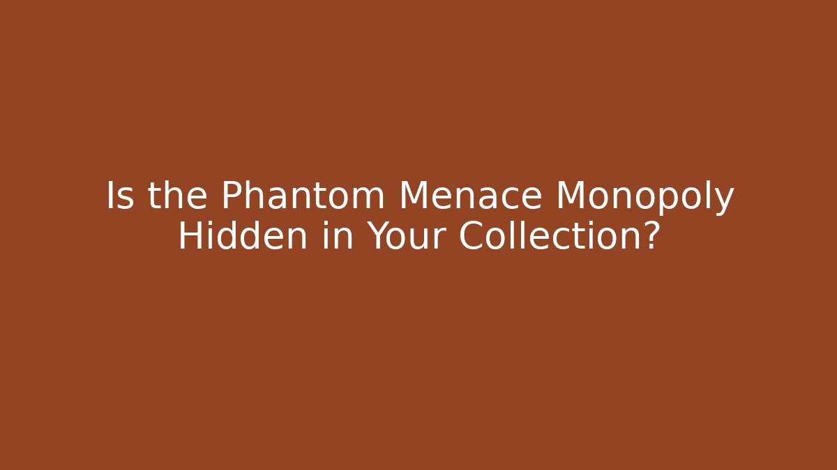 Is the Phantom Menace Monopoly Hidden in Your Collection?