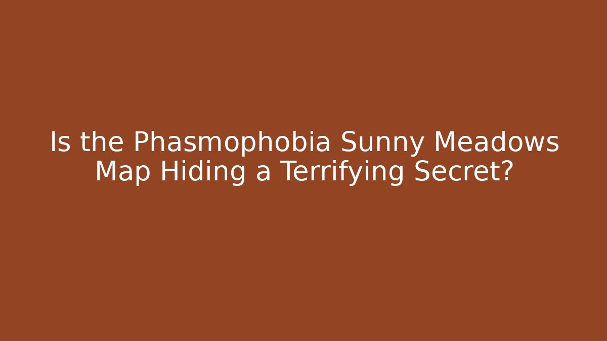 Is the Phasmophobia Sunny Meadows Map Hiding a Terrifying Secret?