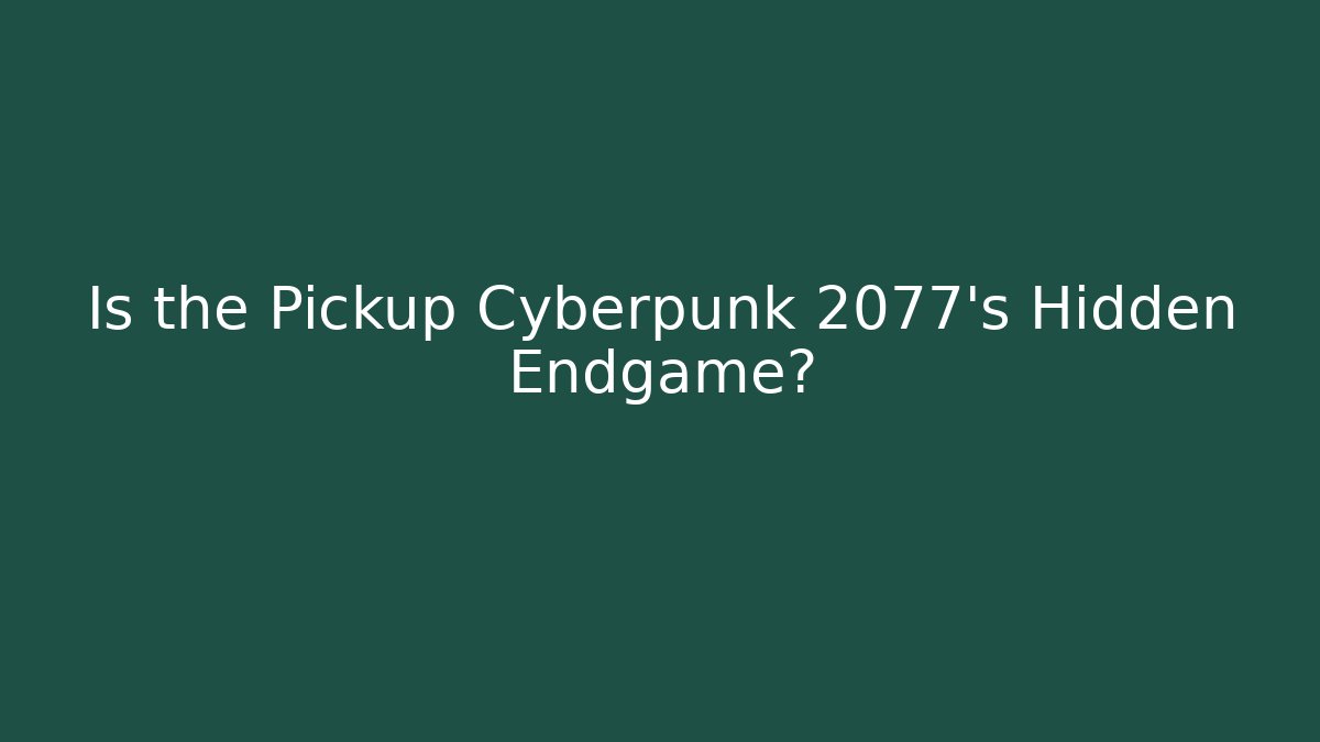 Is the Pickup Cyberpunk 2077's Hidden Endgame?