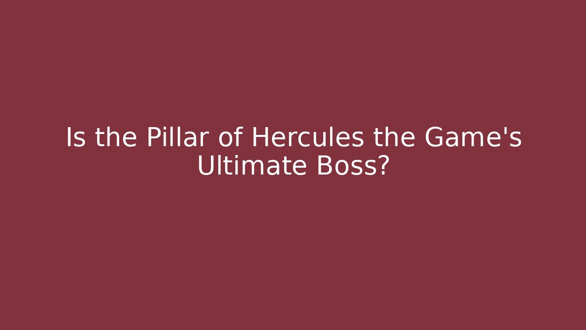 Is the Pillar of Hercules the Game's Ultimate Boss?