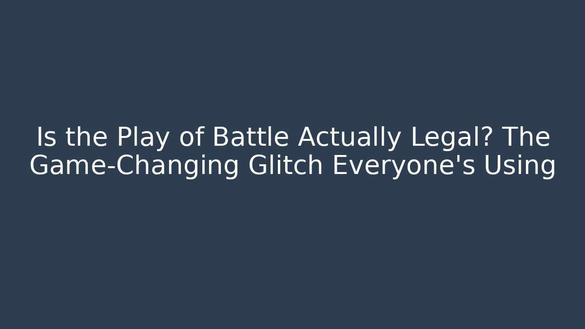 Is the Play of Battle Actually Legal? The Game-Changing Glitch Everyone’s Using
