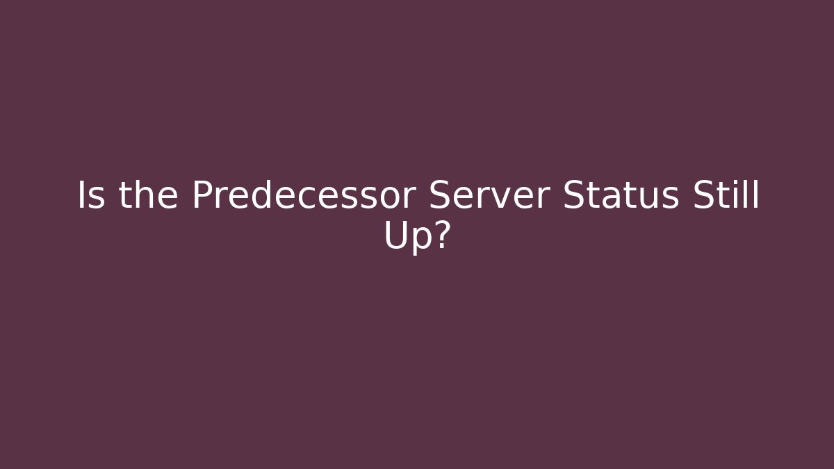 Is the Predecessor Server Status Still Up?