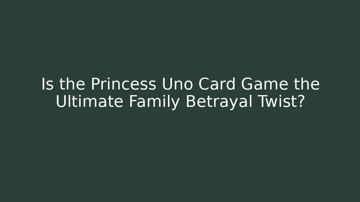 Is the Princess Uno Card Game the Ultimate Family Betrayal Twist?