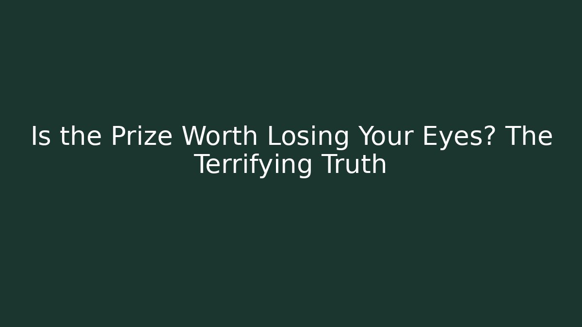 Is the Prize Worth Losing Your Eyes? The Terrifying Truth