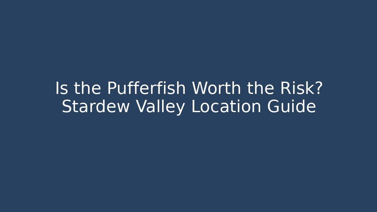 Is the Pufferfish Worth the Risk? Stardew Valley Location Guide