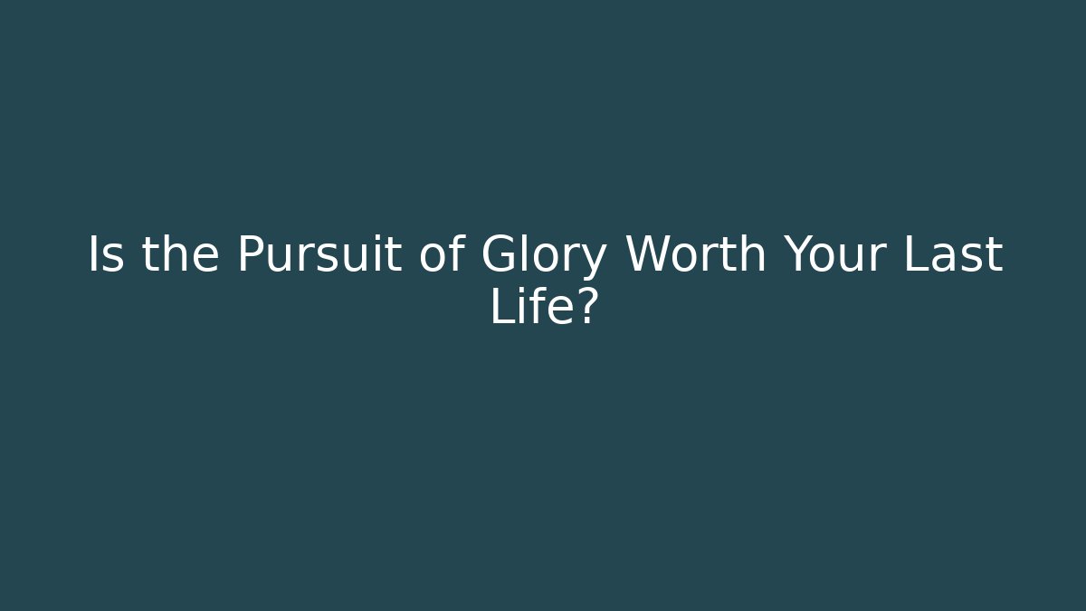 Is the Pursuit of Glory Worth Your Last Life?