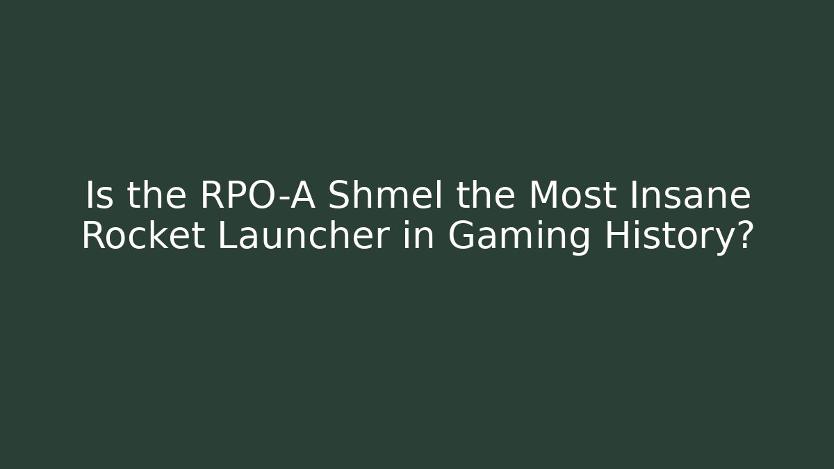 Is the RPO-A Shmel the Most Insane Rocket Launcher in Gaming History?