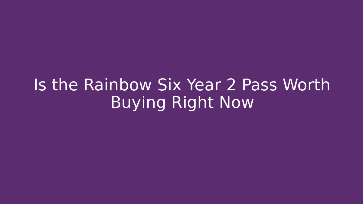 Is the Rainbow Six Year 2 Pass Worth Buying Right Now