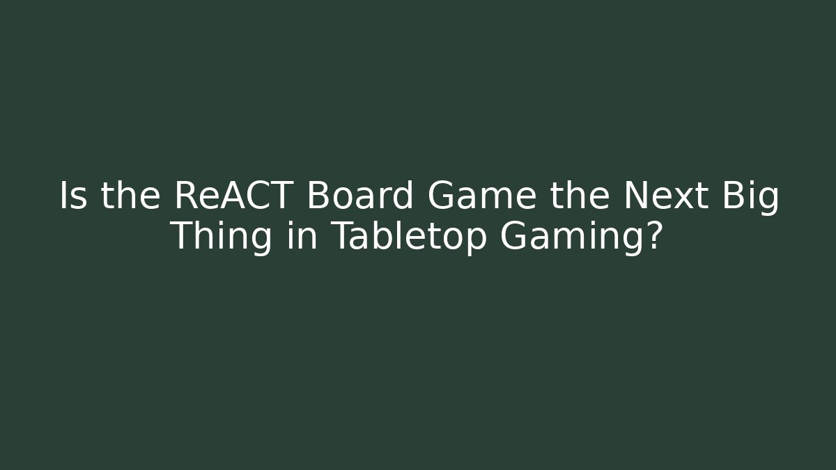 Is the ReACT Board Game the Next Big Thing in Tabletop Gaming?