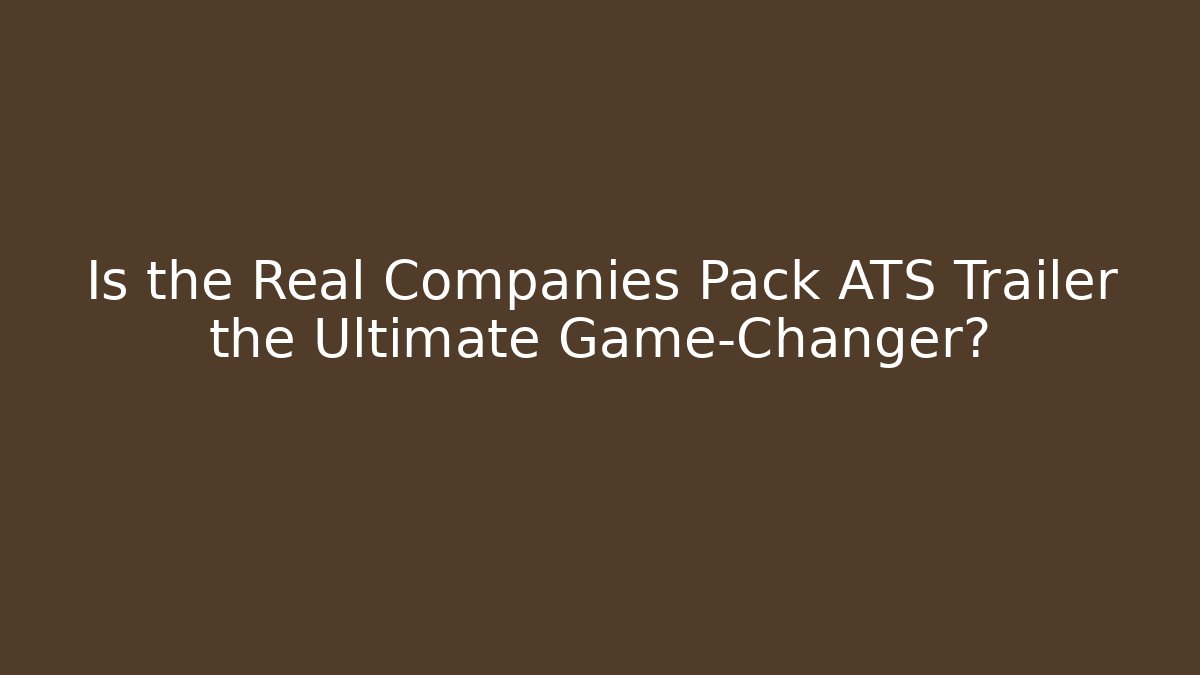 Is the Real Companies Pack ATS Trailer the Ultimate Game-Changer?