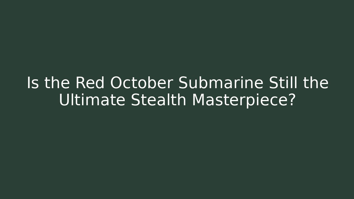 Is the Red October Submarine Still the Ultimate Stealth Masterpiece?