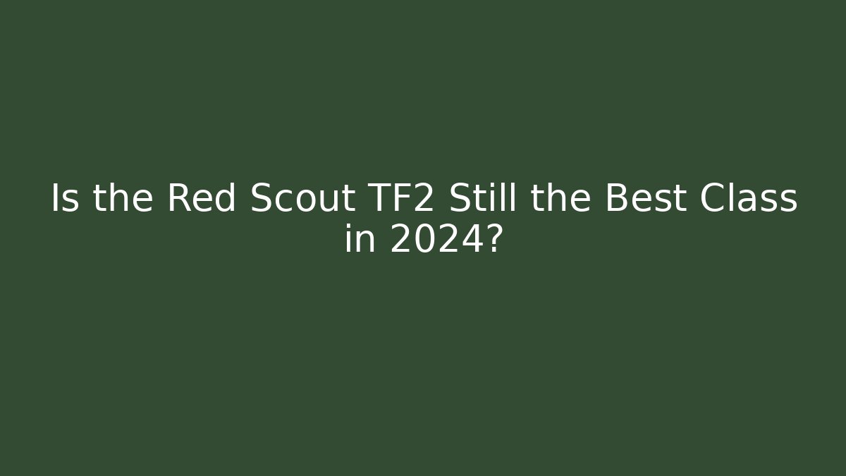 Is the Red Scout TF2 Still the Best Class in 2024?
