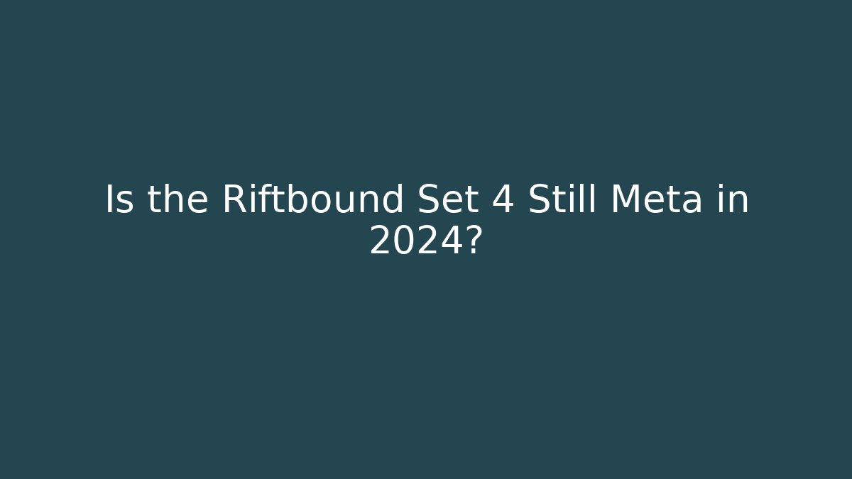 Is the Riftbound Set 4 Still Meta in 2024?