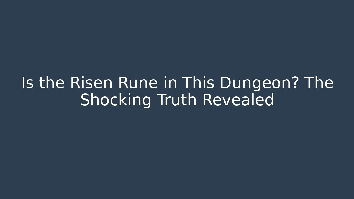 Is the Risen Rune in This Dungeon? The Shocking Truth Revealed