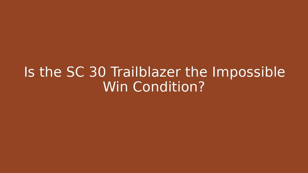 Is the SC 30 Trailblazer the Impossible Win Condition?