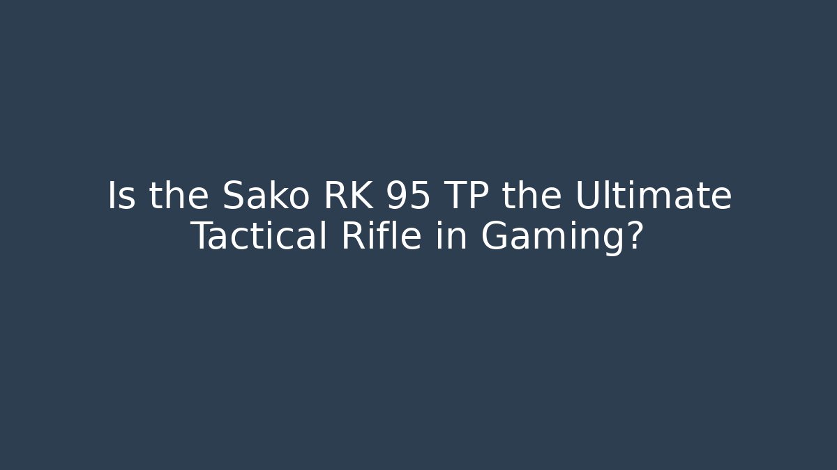 Is the Sako RK 95 TP the Ultimate Tactical Rifle in Gaming?